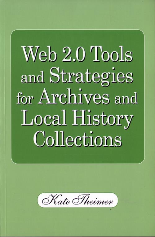 Front Cover, Web 2.0 Tools and Strategies for Archives and Local History Collections by Kate Theimer, 2010.