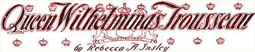 Queen Wilhelmina’s Trousseau by Rebecca A. Insley - 1901